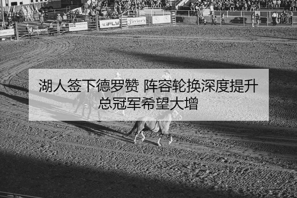 湖人签下德罗赞 阵容轮换深度提升 总冠军希望大增